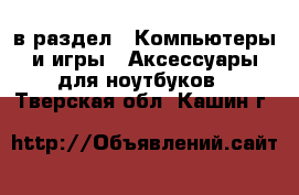  в раздел : Компьютеры и игры » Аксессуары для ноутбуков . Тверская обл.,Кашин г.